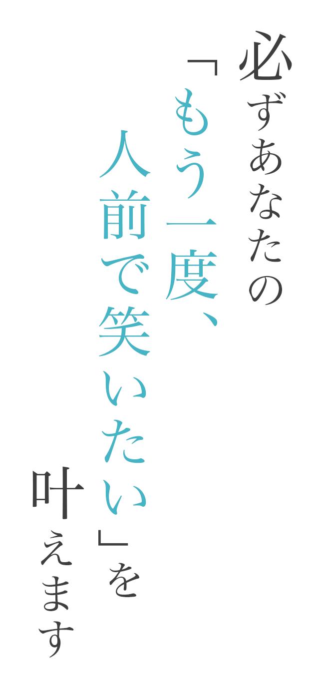 必ずあなたの「もう一度、人前で笑いたい」を叶えます